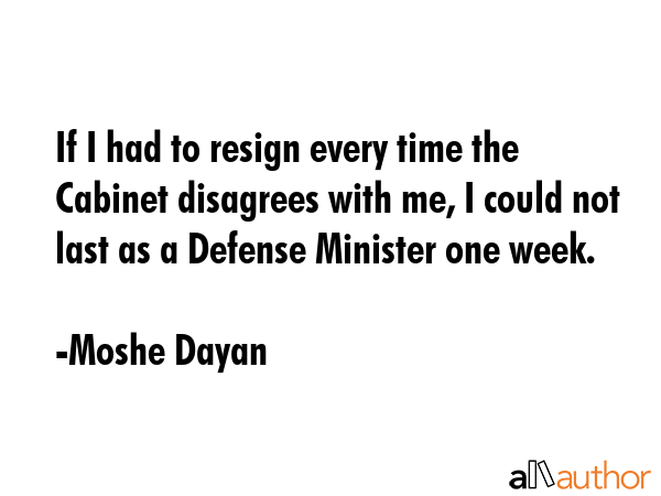 If I had to resign every time the Cabinet disagrees with me, I could not last as a Defense Minister... - Moshe Dayan Quote GIF
