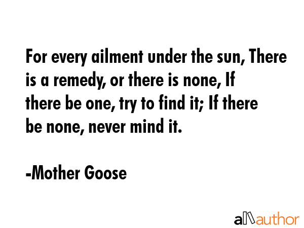 For every ailment under the sun, There is a remedy, or there is none, If there be one, try to find... - Mother Goose Quote GIF