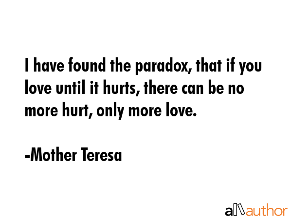 I have found the paradox, that if you love until it hurts, there can be no more hurt, only more... - Mother Teresa Quote GIF