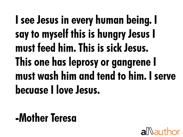 I see Jesus in every human being. I say to myself this is hungry Jesus I must feed him. This is... - Mother Teresa Quote GIF