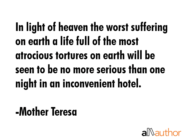 In light of heaven the worst suffering on earth a life full of the most atrocious tortures on earth... - Mother Teresa Quote GIF