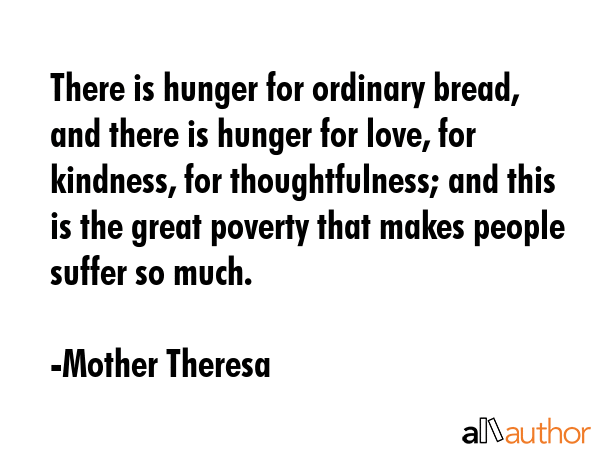 There is hunger for ordinary bread, and there is hunger for love, for kindness, for thoughtfulness;... - Mother Theresa Quote GIF