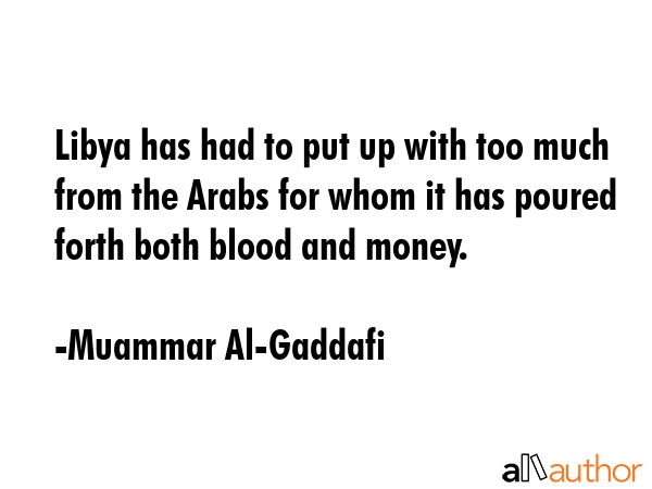Libya has had to put up with too much from the Arabs for whom it has poured forth both blood and... - Muammar Al-Gaddafi Quote GIF