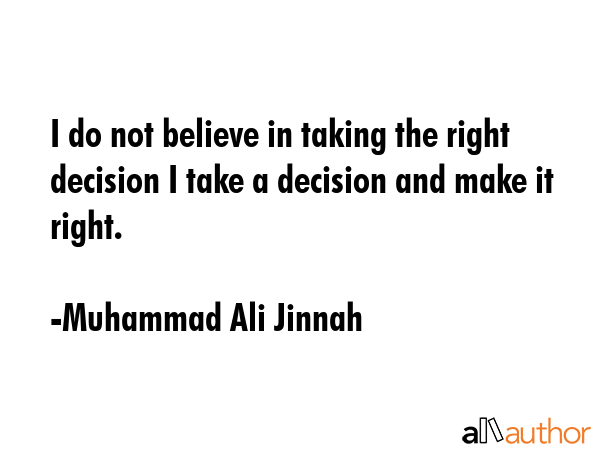 I do not believe in taking the right decision I take a decision and make it right. - Muhammad Ali Jinnah Quote GIF