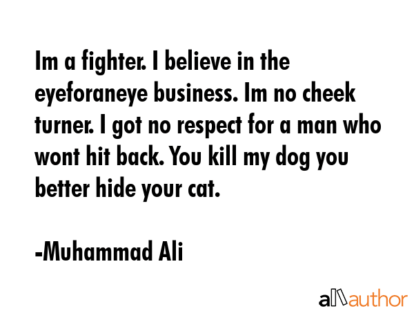 Im a fighter. I believe in the eyeforaneye business. Im no cheek turner. I got no respect for a man... - Muhammad Ali Quote GIF