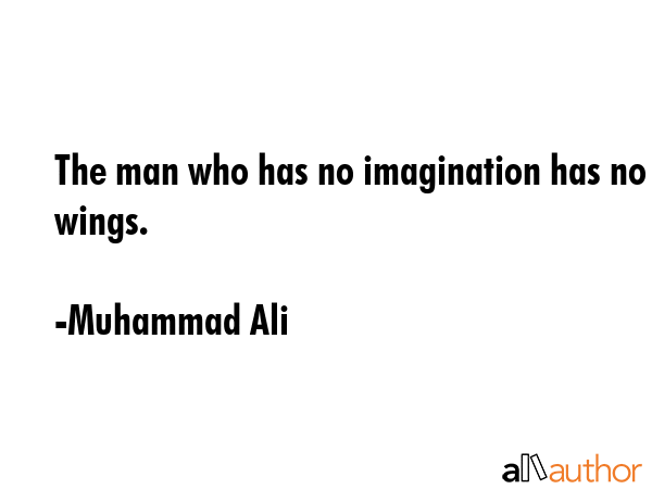 The man who has no imagination has no wings. - Muhammad Ali Quote