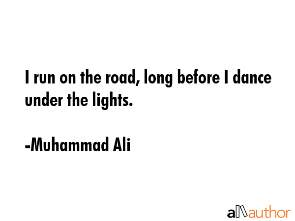 I run on the road, long before I dance under the lights. - Muhammad Ali Quote GIF