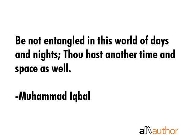 Be not entangled in this world of days and nights; Thou hast another time and space as well. - Muhammad Iqbal Quote GIF