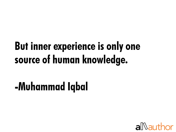 But inner experience is only one source of human knowledge. - Muhammad Iqbal Quote GIF