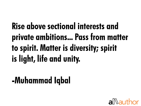 Rise above sectional interests and private ambitions... Pass from matter to spirit. Matter is... - Muhammad Iqbal Quote GIF