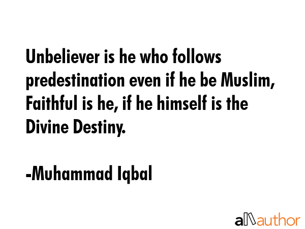 Unbeliever is he who follows predestination even if he be Muslim, Faithful is he, if he himself is... - Muhammad Iqbal Quote GIF