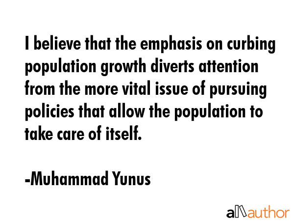 I believe that the emphasis on curbing population growth diverts attention from the more vital... - Muhammad Yunus Quote GIF