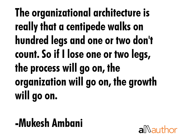 The organizational architecture is really that a centipede walks on hundred legs and one or two... - Mukesh Ambani Quote GIF