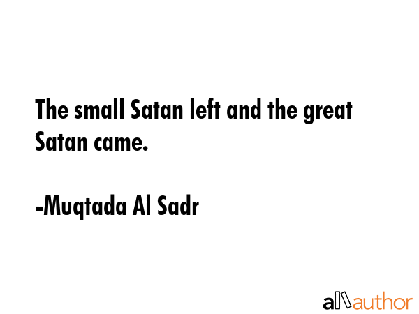 The small Satan left and the great Satan came. - Muqtada Al Sadr Quote GIF