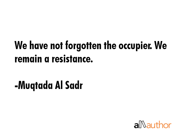 We have not forgotten the occupier. We remain a resistance. - Muqtada Al Sadr Quote GIF