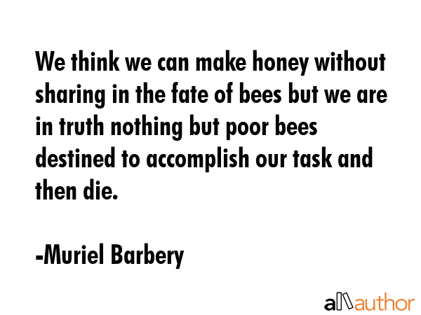 We think we can make honey without sharing in the fate of bees but we are in truth nothing but poor... - Muriel Barbery Quote GIF