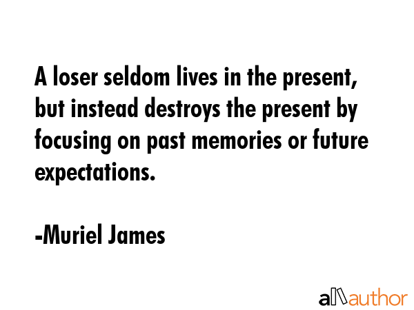 A loser seldom lives in the present, but instead destroys the present by focusing on past memories... - Muriel James Quote GIF
