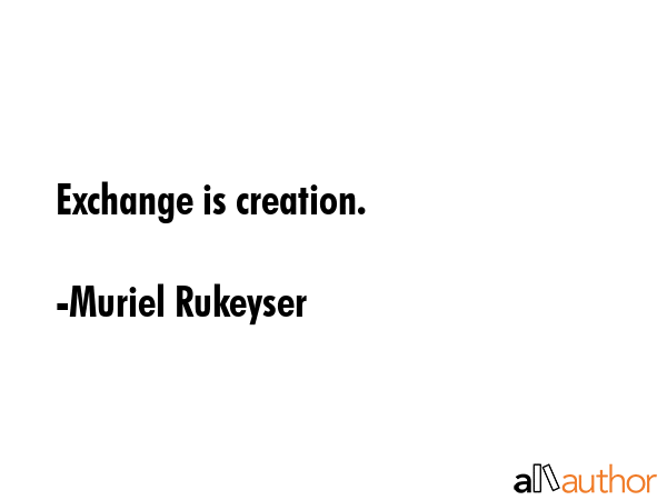 Exchange is creation. - Muriel Rukeyser Quote GIF