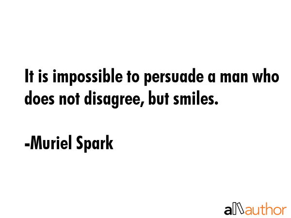 It is impossible to persuade a man who does not disagree, but smiles. - Muriel Spark Quote GIF