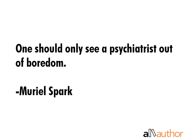One should only see a psychiatrist out of boredom. - Muriel Spark Quote GIF