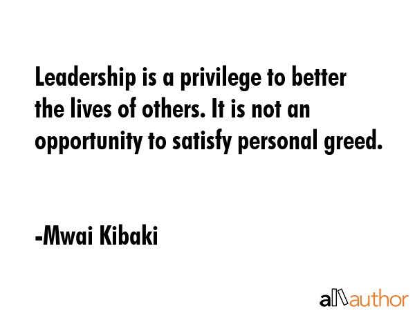 Leadership is a privilege to better the lives of others. It is not an opportunity to satisfy... - Mwai Kibaki Quote GIF