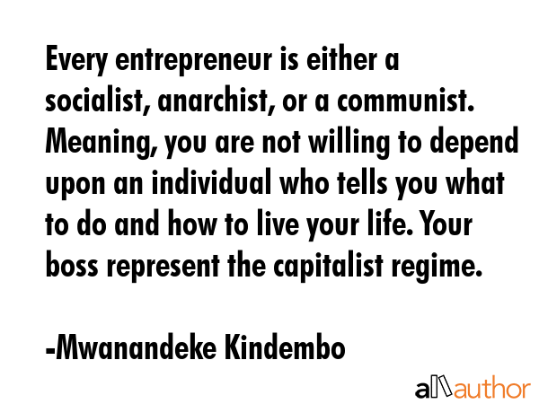 Every entrepreneur is either a socialist, anarchist, or a communist. Meaning, you are not willing... - Mwanandeke Kindembo Quote GIF