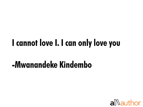 I cannot love I. I can only love you - Mwanandeke Kindembo Quote GIF