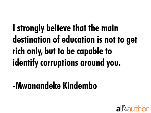 I strongly believe that the main destination of education is not to get rich only, but to be... - Mwanandeke Kindembo Quote GIF