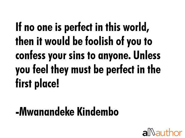 If no one is perfect in this world, then it would be foolish of you to confess your sins to anyone.... - Mwanandeke Kindembo Quote GIF