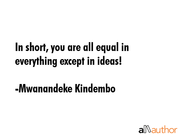 In short, you are all equal in everything except in ideas! - Mwanandeke Kindembo Quote GIF