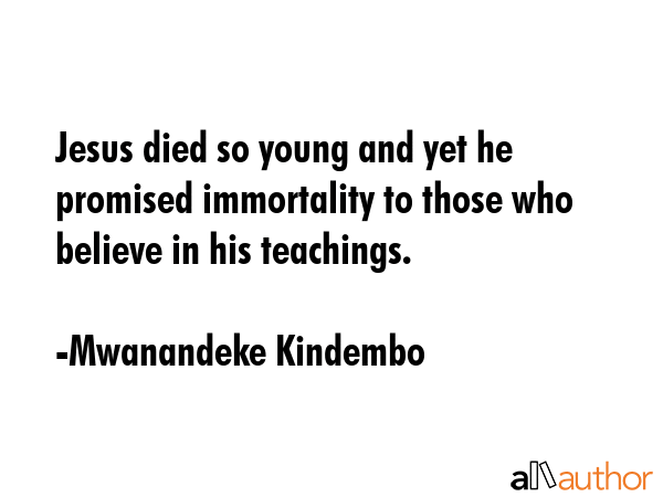 Jesus died so young and yet he promised immortality to those who believe in his teachings. - Mwanandeke Kindembo Quote GIF