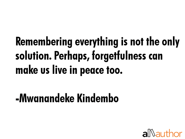 Remembering everything is not the only solution. Perhaps, forgetfulness can make us live in peace... - Mwanandeke Kindembo Quote GIF