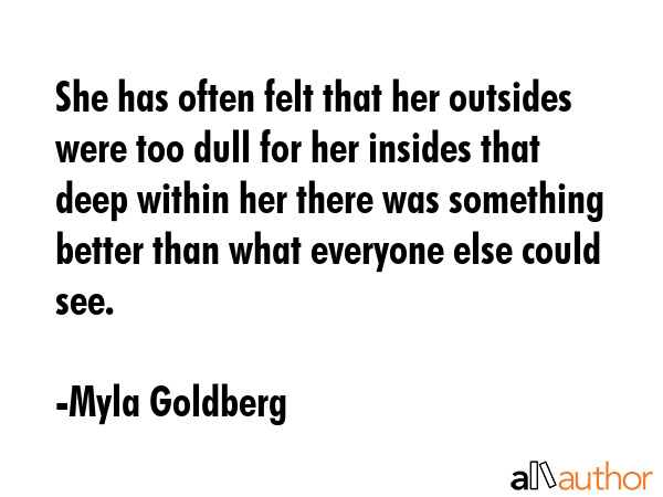 She has often felt that her outsides were too dull for her insides that deep within her there was... - Myla Goldberg Quote GIF