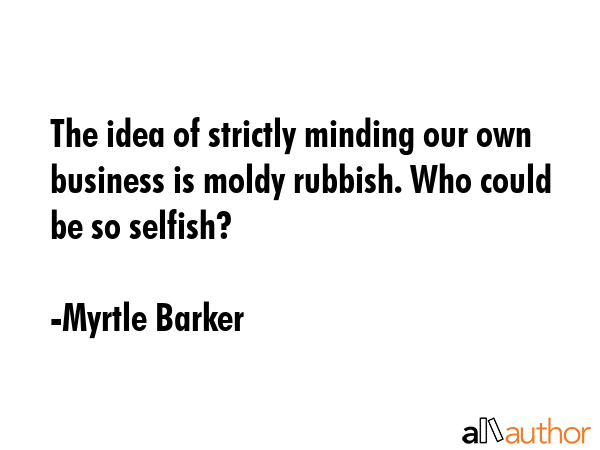 The idea of strictly minding our own business is moldy rubbish. Who could be so selfish? - Myrtle Barker Quote GIF