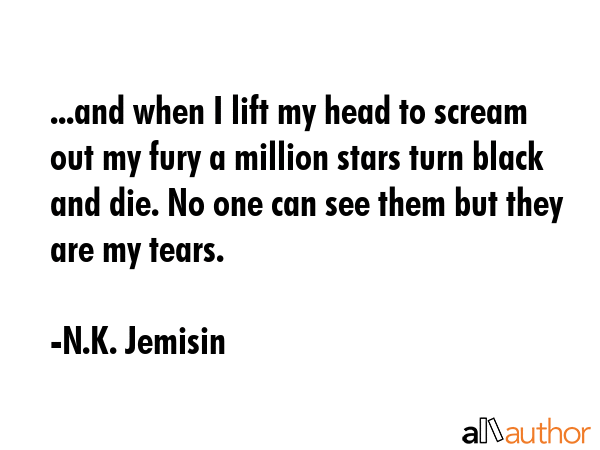 ...and when I lift my head to scream out my fury a million stars turn black and die. No one can see... - N.K. Jemisin Quote GIF