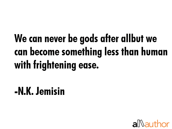 We can never be gods after allbut we can become something less than human with frightening ease. - N.K. Jemisin Quote GIF