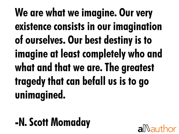 We are what we imagine. Our very existence consists in our imagination of ourselves. Our best... - N. Scott Momaday Quote GIF