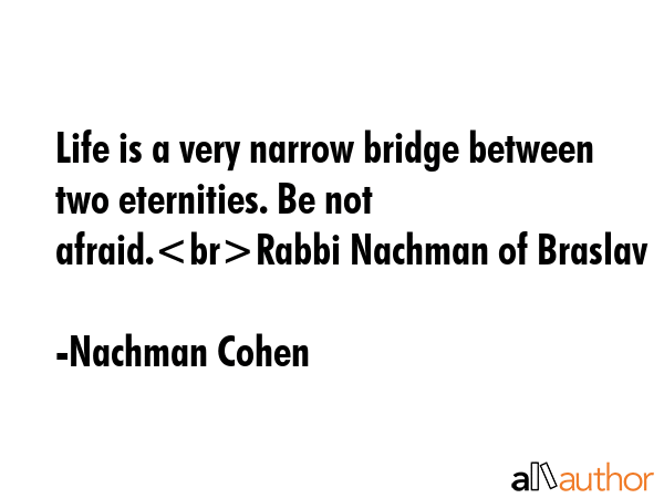 Life is a very narrow bridge between two eternities. Be not afraid.Rabbi Nachman of Braslav - Nachman Cohen Quote GIF
