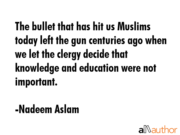 The bullet that has hit us Muslims today left the gun centuries ago when we let the clergy decide... - Nadeem Aslam Quote GIF