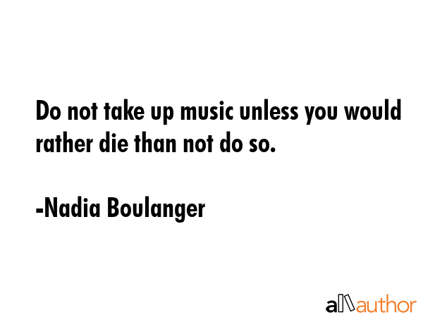 Do not take up music unless you would rather die than not do so. - Nadia Boulanger Quote GIF