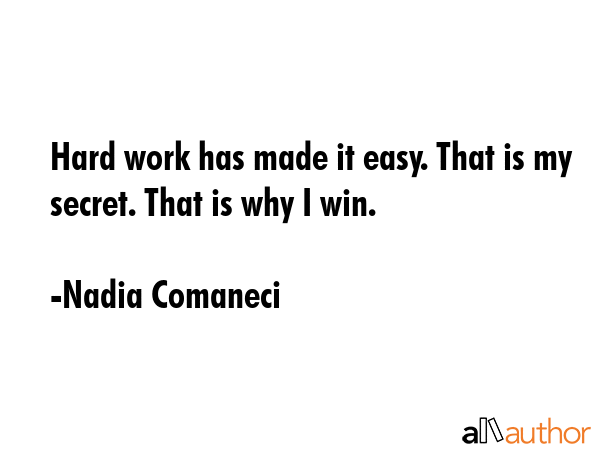 Hard work has made it easy. That is my secret. That is why I win. - Nadia Comaneci Quote