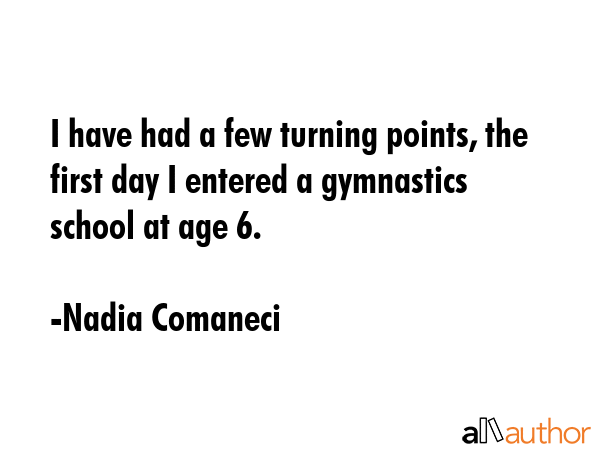 I have had a few turning points, the first day I entered a gymnastics school at age 6. - Nadia Comaneci Quote GIF