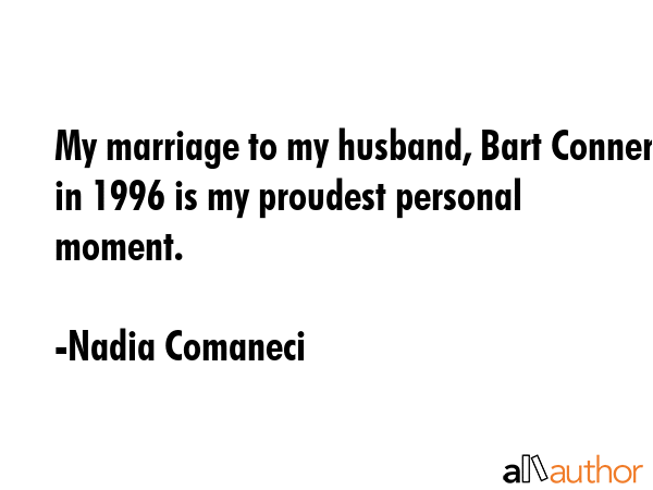 My marriage to my husband, Bart Conner in 1996 is my proudest personal moment. - Nadia Comaneci Quote