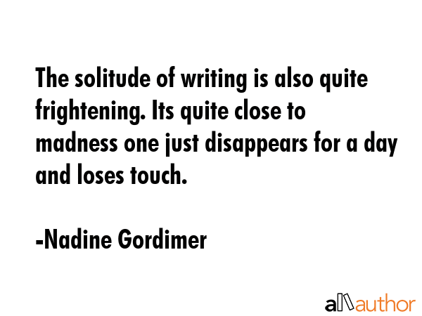 The solitude of writing is also quite frightening. Its quite close to madness one just disappears... - Nadine Gordimer Quote GIF