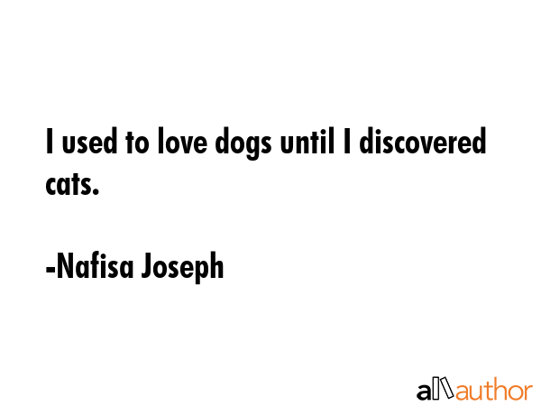I used to love dogs until I discovered cats. - Nafisa Joseph Quote GIF