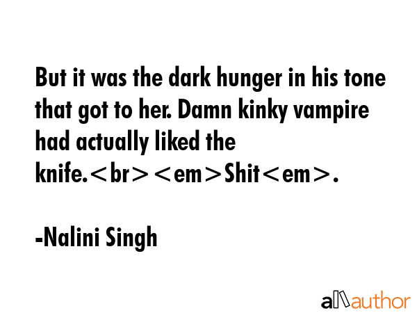 But it was the dark hunger in his tone that got to her. Damn kinky vampire had actually liked the... - Nalini Singh Quote GIF