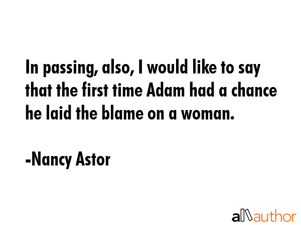 In passing, also, I would like to say that the first time Adam had a chance he laid the blame on a... - Nancy Astor Quote GIF