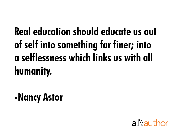 Real education should educate us out of self into something far finer; into a selflessness which... - Nancy Astor Quote GIF