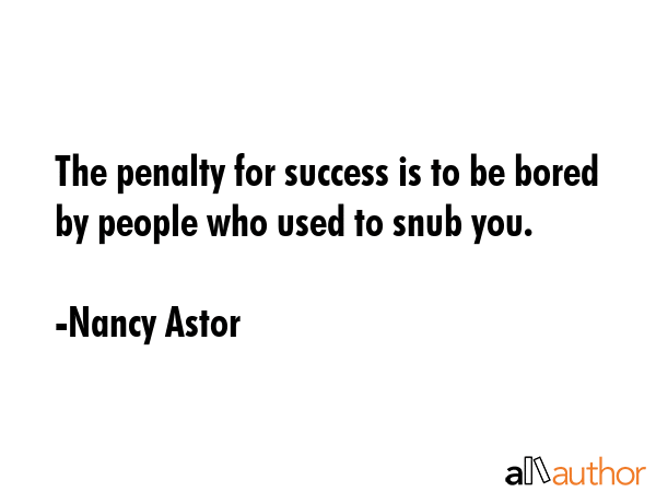 The penalty for success is to be bored by people who used to snub you. - Nancy Astor Quote GIF