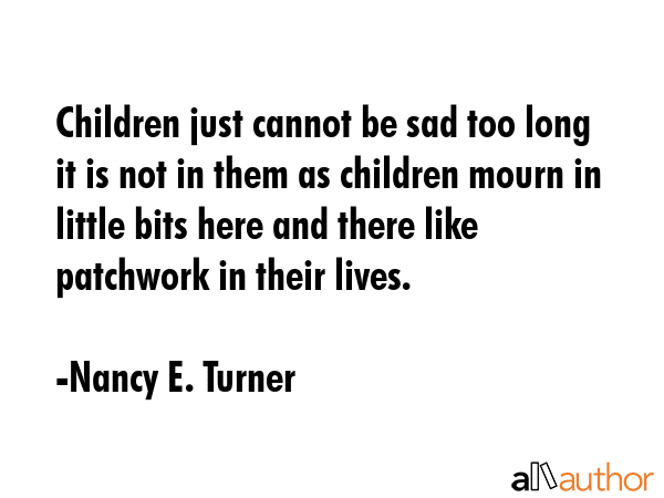 Children just cannot be sad too long it is not in them as children mourn in little bits here and... - Nancy E. Turner Quote GIF